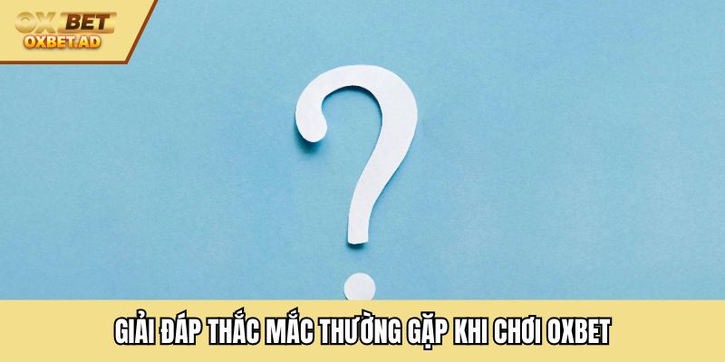Giải đáp thắc mắc thường gặp khi chơi OXBET