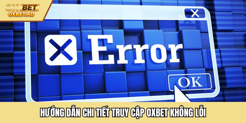 Hướng dẫn chi tiết truy cập OXBET không lỗi